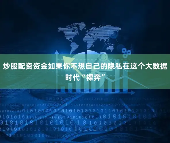 炒股配资资金如果你不想自己的隐私在这个大数据时代“裸奔”