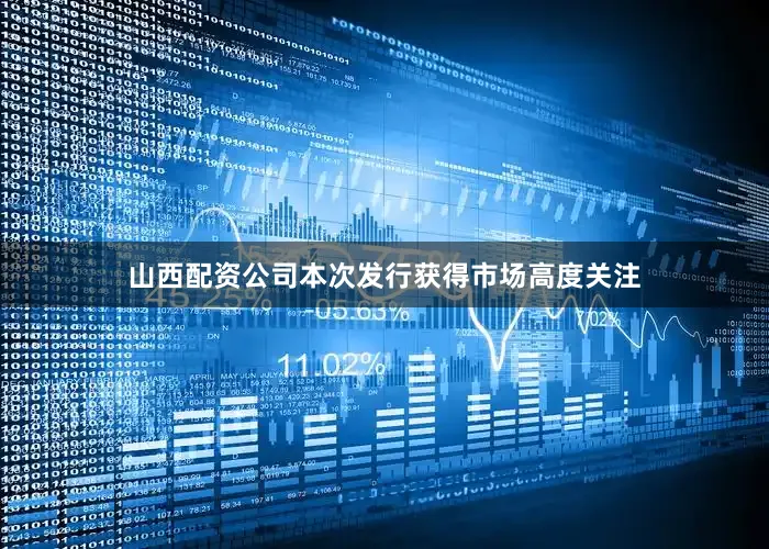 山西配资公司本次发行获得市场高度关注