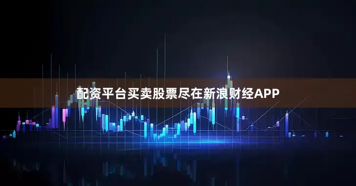 配资平台买卖股票尽在新浪财经APP
