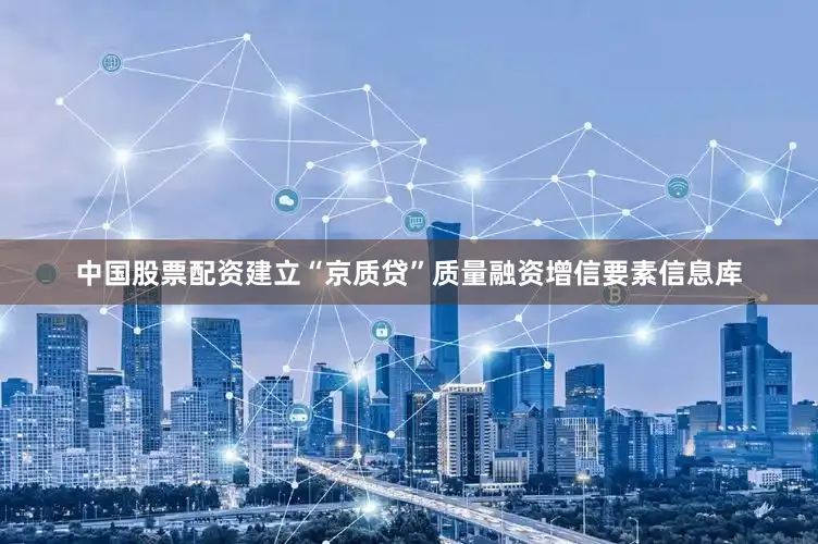 中国股票配资建立“京质贷”质量融资增信要素信息库