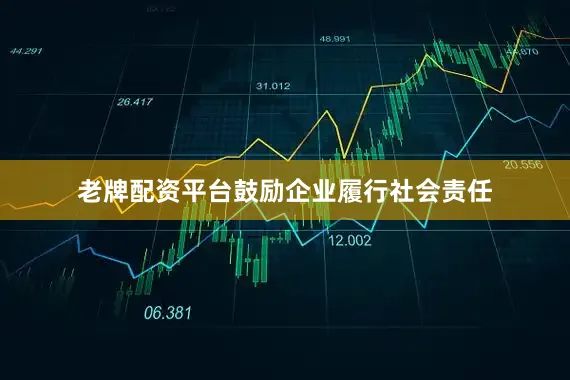 老牌配资平台鼓励企业履行社会责任