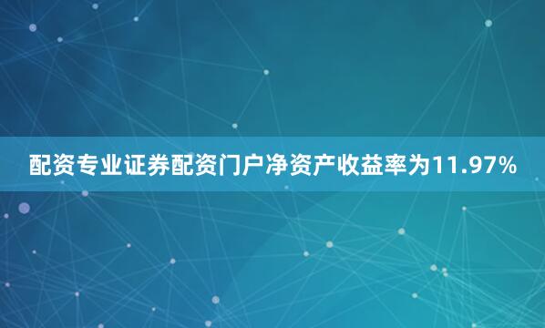 配资专业证券配资门户净资产收益率为11.97%
