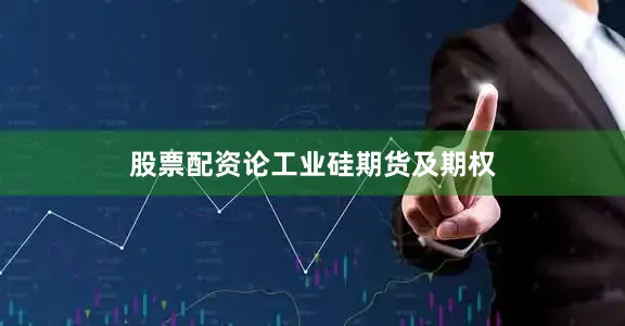 股票配资论工业硅期货及期权