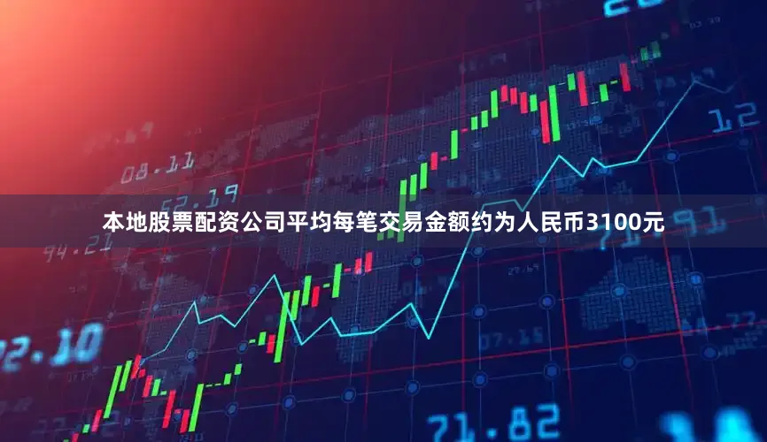 本地股票配资公司平均每笔交易金额约为人民币3100元
