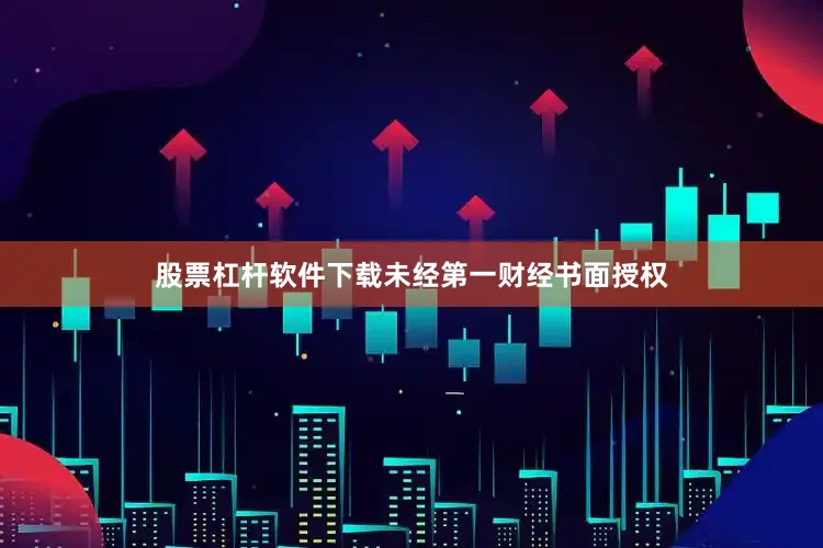 股票杠杆软件下载未经第一财经书面授权