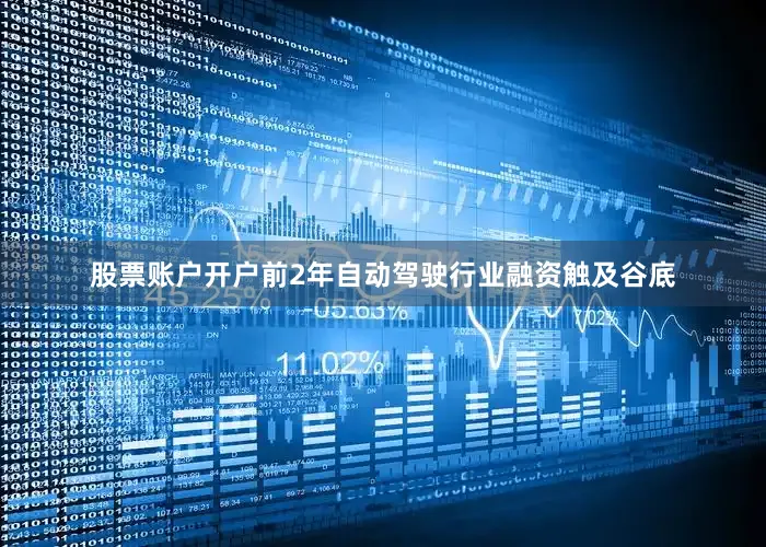 股票账户开户前2年自动驾驶行业融资触及谷底