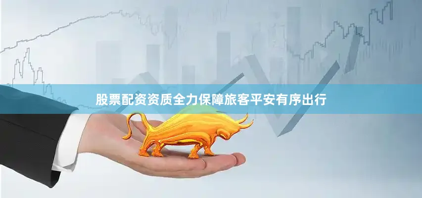 股票配资资质全力保障旅客平安有序出行