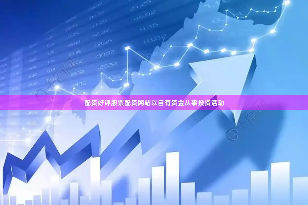 配资好评股票配资网站以自有资金从事投资活动