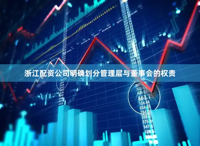 浙江配资公司明确划分管理层与董事会的权责