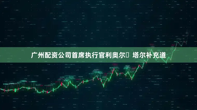 广州配资公司　　首席执行官利奥尔・塔尔补充道