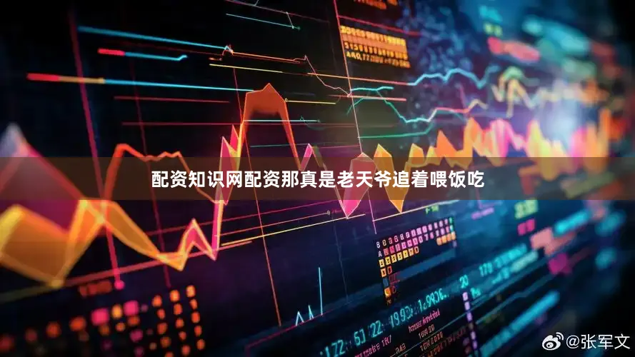 配资知识网配资那真是老天爷追着喂饭吃