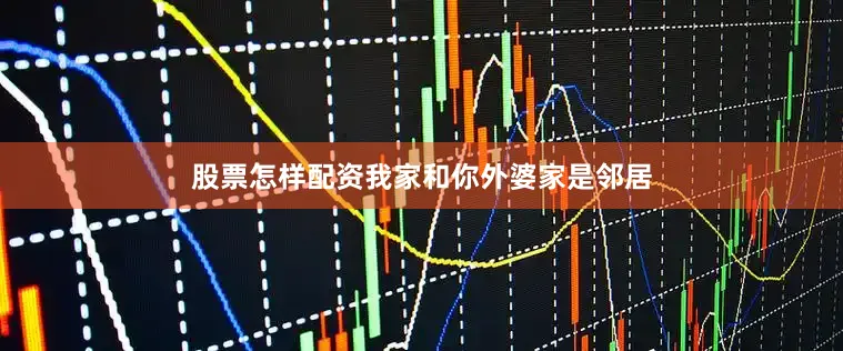 股票怎样配资我家和你外婆家是邻居