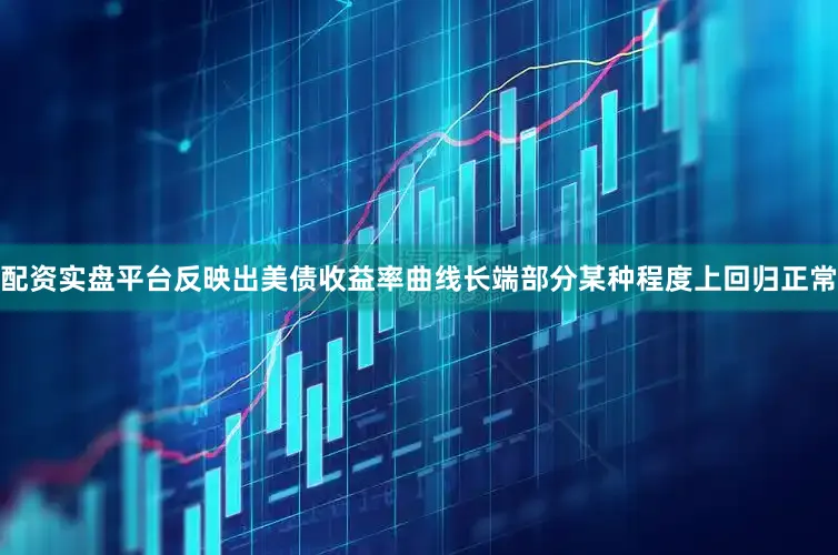 配资实盘平台反映出美债收益率曲线长端部分某种程度上回归正常