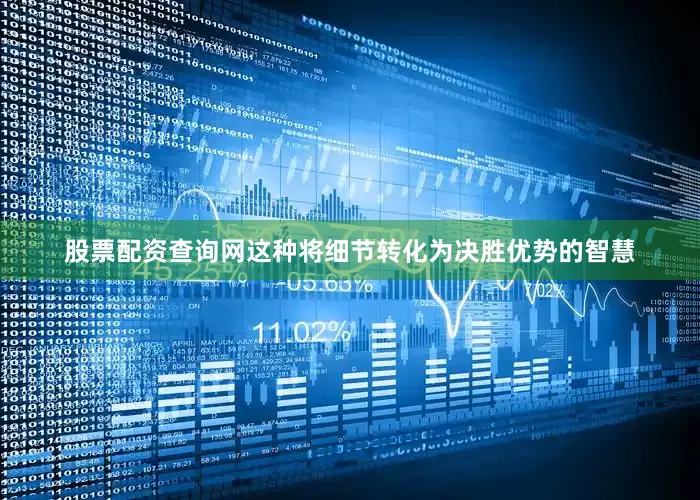股票配资查询网这种将细节转化为决胜优势的智慧