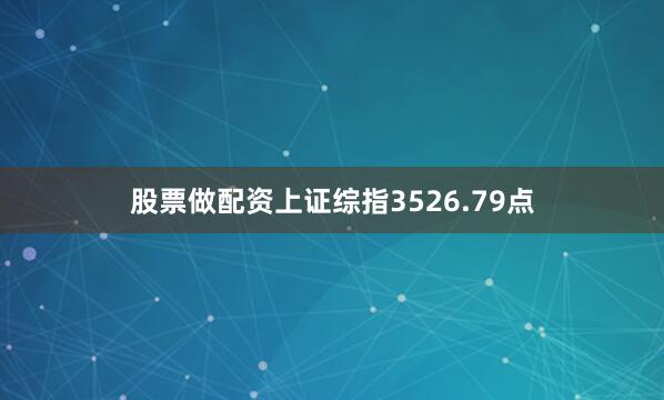 股票做配资上证综指3526.79点
