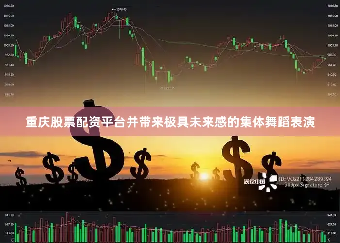 重庆股票配资平台并带来极具未来感的集体舞蹈表演