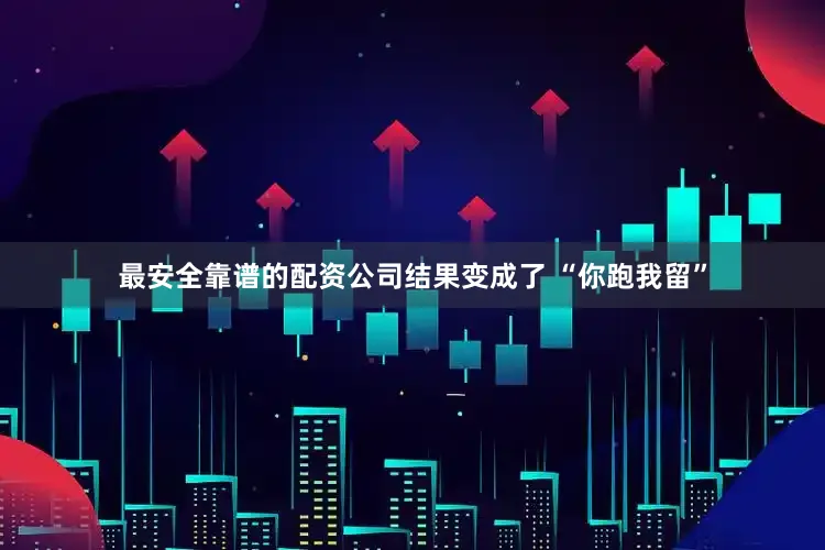 最安全靠谱的配资公司结果变成了 “你跑我留”