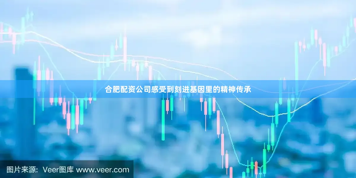 合肥配资公司感受到刻进基因里的精神传承