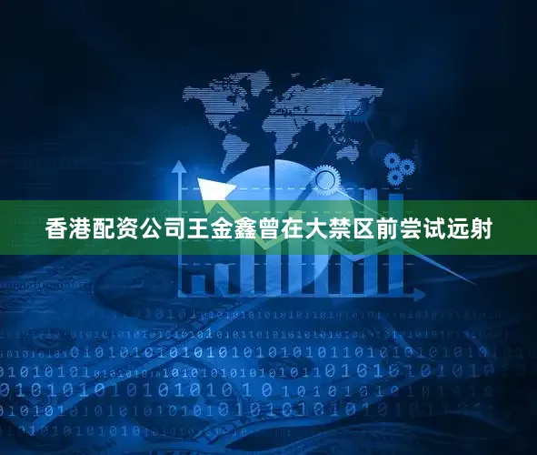 香港配资公司王金鑫曾在大禁区前尝试远射
