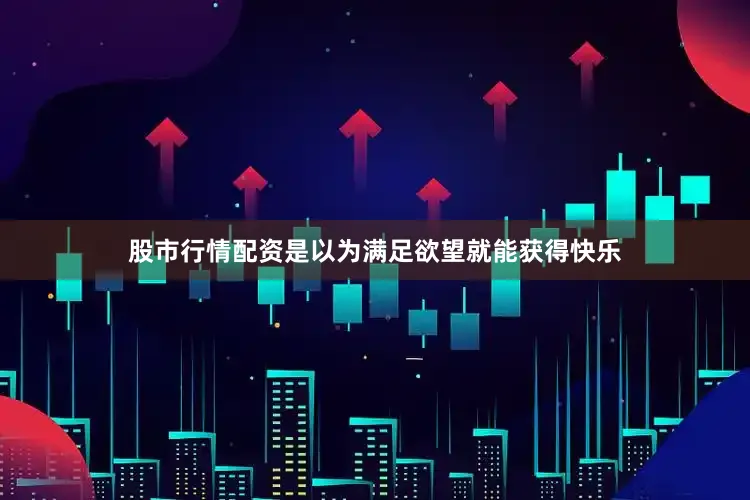 股市行情配资是以为满足欲望就能获得快乐