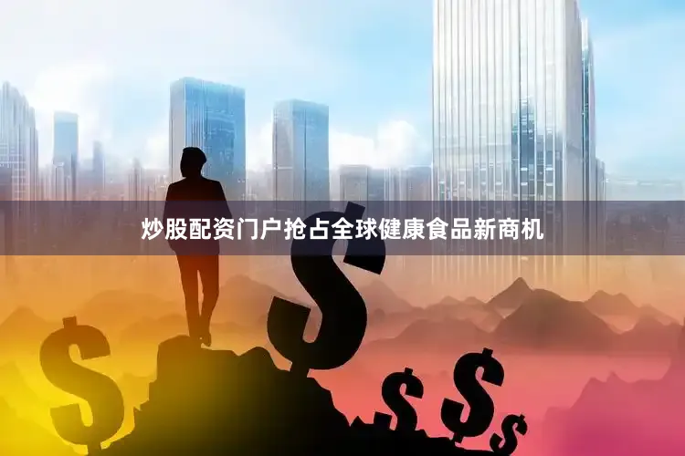 炒股配资门户抢占全球健康食品新商机