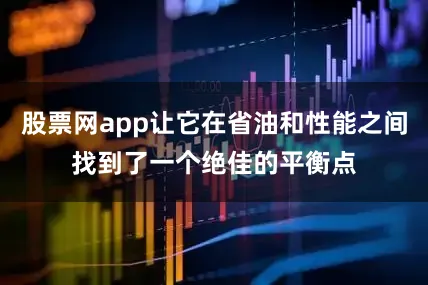 股票网app让它在省油和性能之间找到了一个绝佳的平衡点