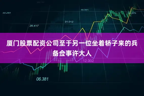 厦门股票配资公司至于另一位坐着轿子来的兵备佥事许大人