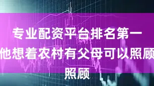 专业配资平台排名第一他想着农村有父母可以照顾