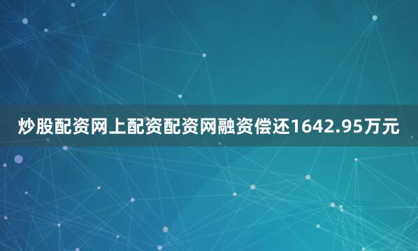 炒股配资网上配资配资网融资偿还1642.95万元