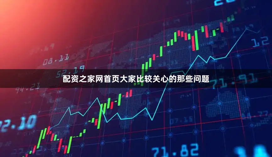 配资之家网首页大家比较关心的那些问题