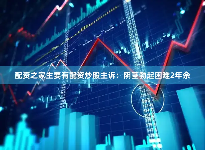 配资之家主要有配资炒股主诉：阴茎勃起困难2年余
