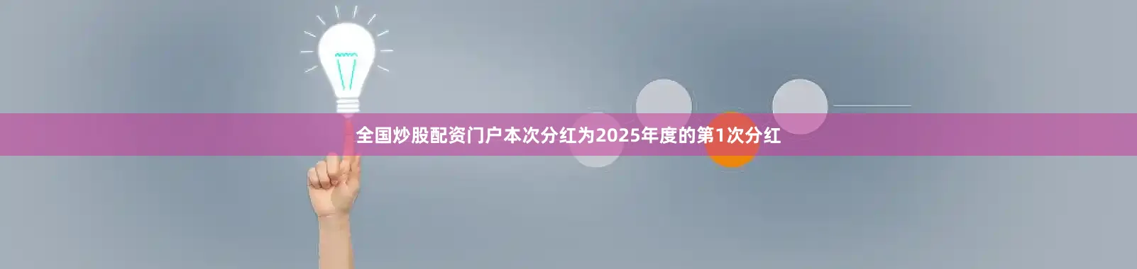 全国炒股配资门户本次分红为2025年度的第1次分红