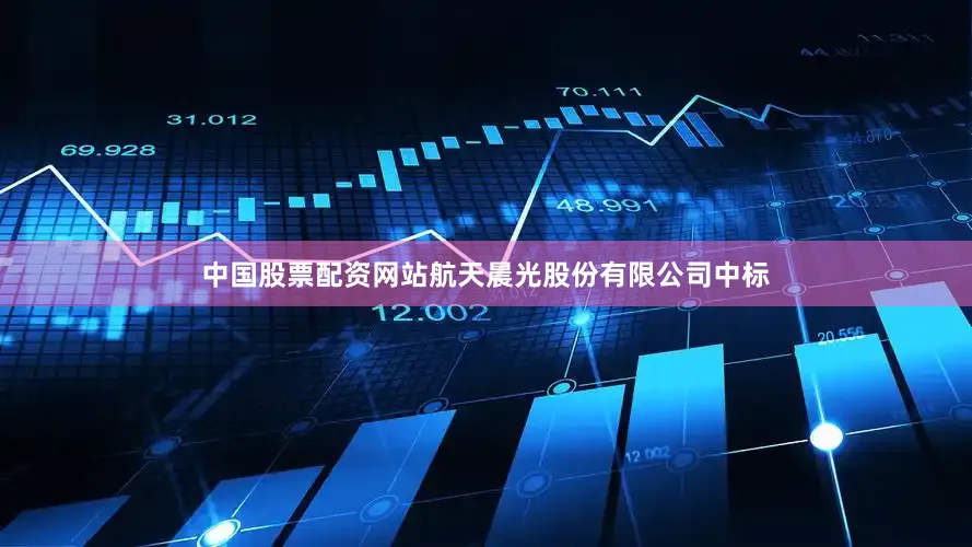 中国股票配资网站航天晨光股份有限公司中标