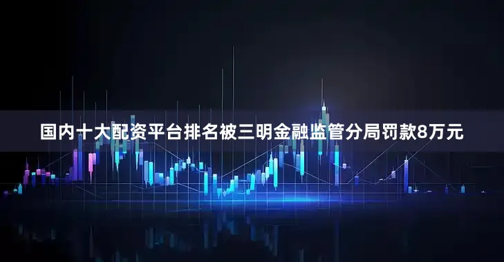 国内十大配资平台排名被三明金融监管分局罚款8万元