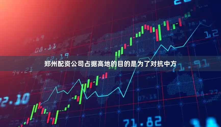郑州配资公司占据高地的目的是为了对抗中方