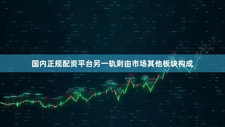 国内正规配资平台另一轨则由市场其他板块构成
