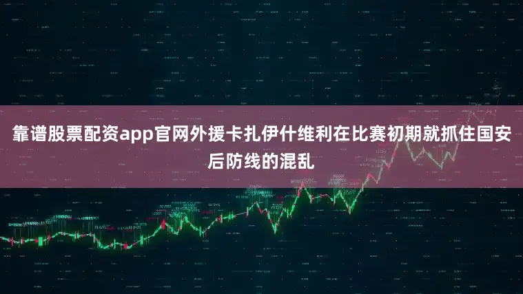 靠谱股票配资app官网外援卡扎伊什维利在比赛初期就抓住国安后防线的混乱