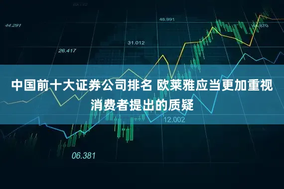 中国前十大证券公司排名 欧莱雅应当更加重视消费者提出的质疑