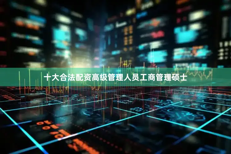 十大合法配资高级管理人员工商管理硕士