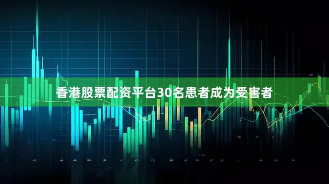 香港股票配资平台30名患者成为受害者