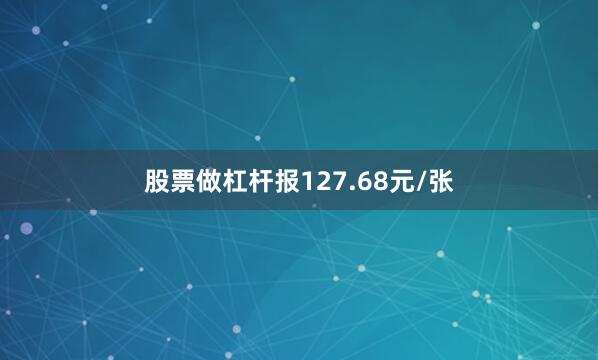 股票做杠杆报127.68元/张