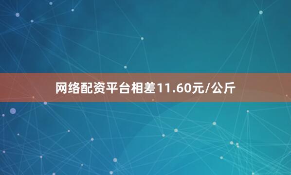 网络配资平台相差11.60元/公斤