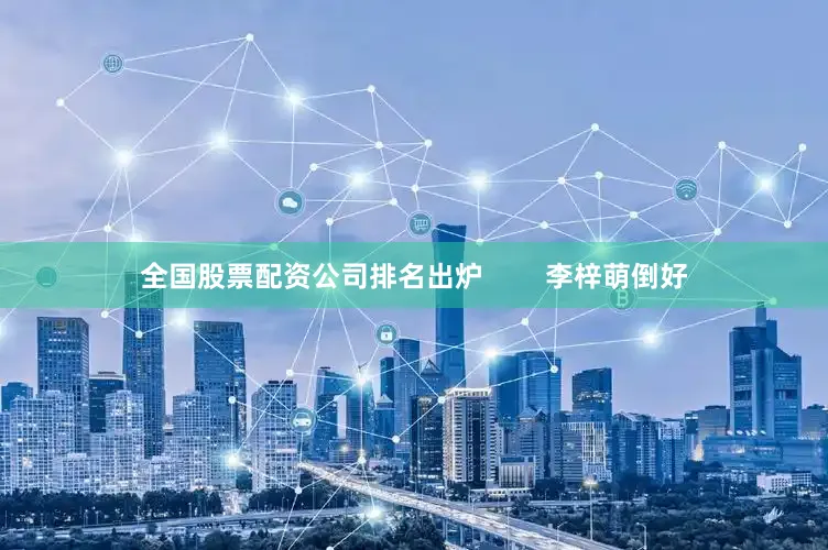 全国股票配资公司排名出炉        李梓萌倒好