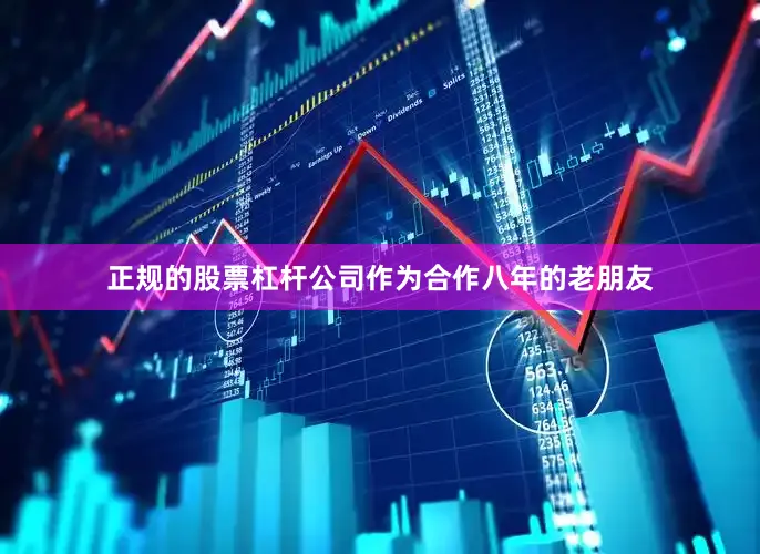 正规的股票杠杆公司作为合作八年的老朋友