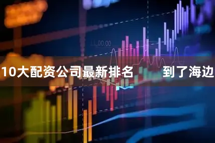 10大配资公司最新排名        到了海边