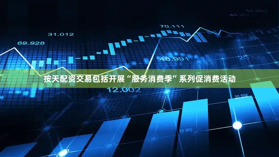 按天配资交易包括开展“服务消费季”系列促消费活动