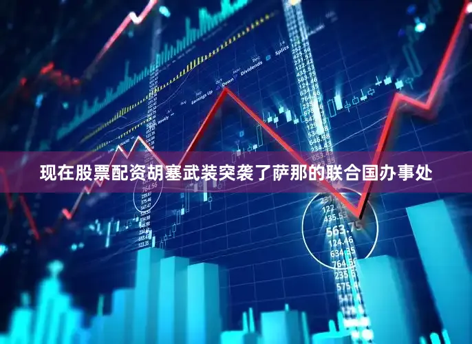 现在股票配资胡塞武装突袭了萨那的联合国办事处