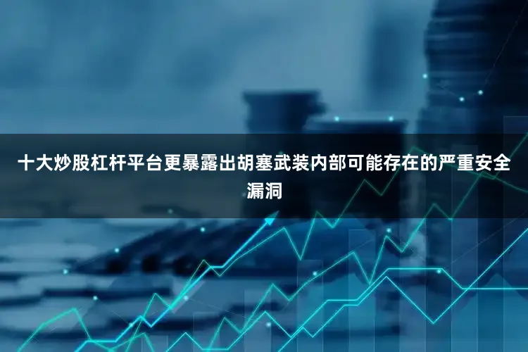 十大炒股杠杆平台更暴露出胡塞武装内部可能存在的严重安全漏洞