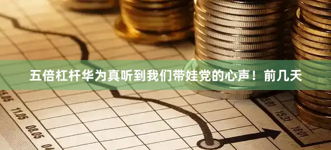 五倍杠杆华为真听到我们带娃党的心声！前几天