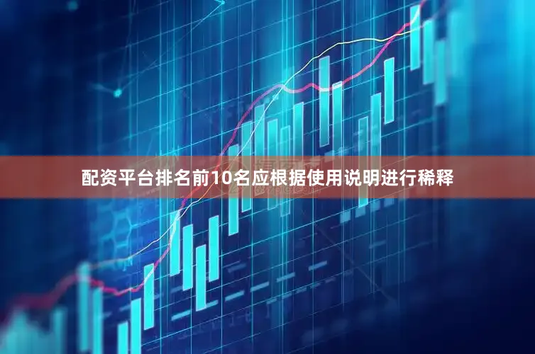配资平台排名前10名应根据使用说明进行稀释